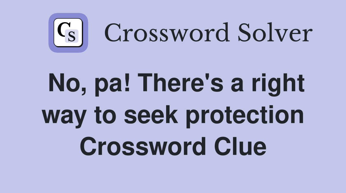 No, pa! There's a right way to seek protection Crossword Clue