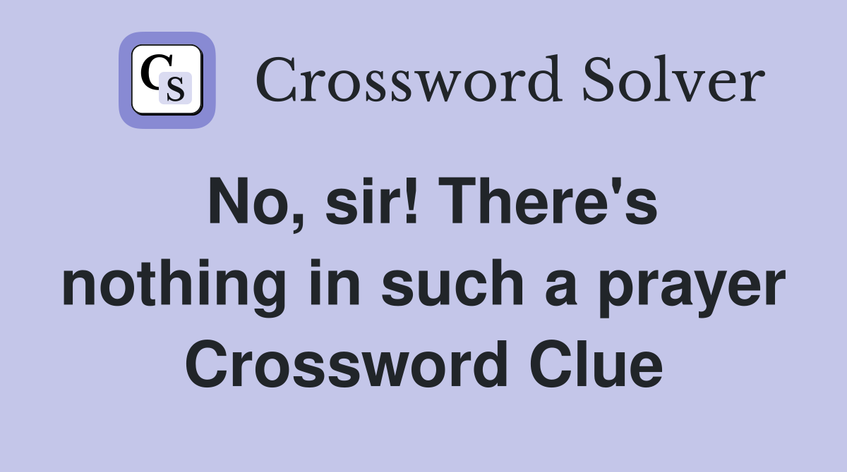 No, sir! There's nothing in such a prayer Crossword Clue