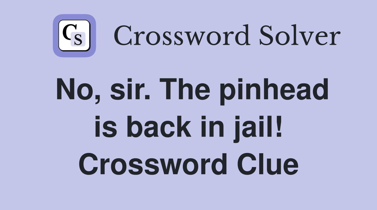 No, sir. The pinhead is back in jail! Crossword Clue