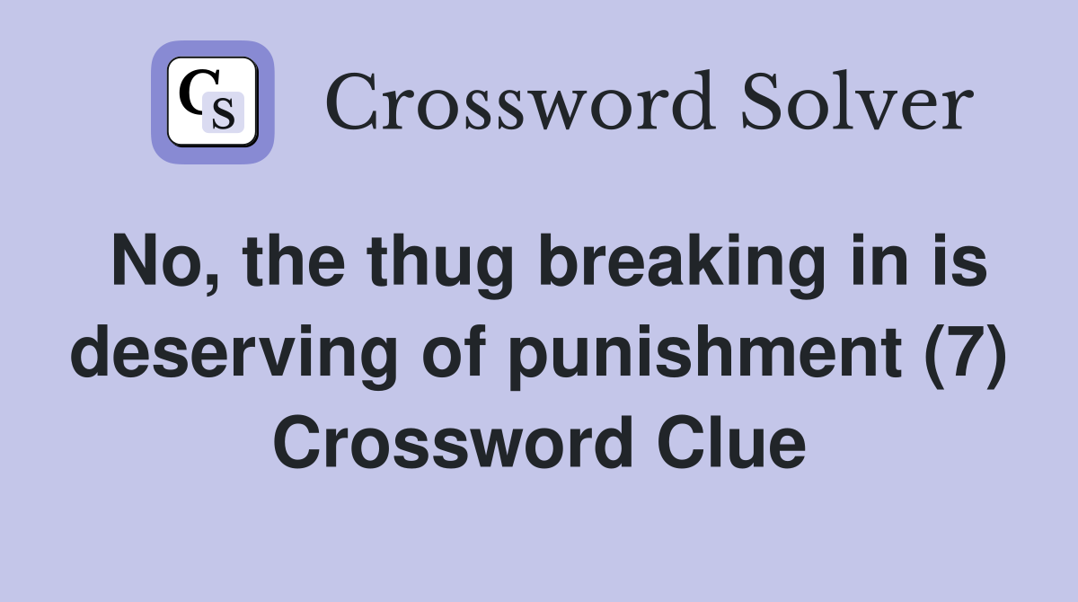 No, the thug breaking in is deserving of punishment (7) Crossword Clue