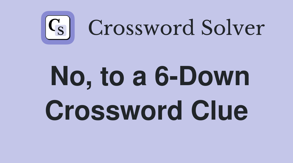 No, to a 6-Down Crossword Clue