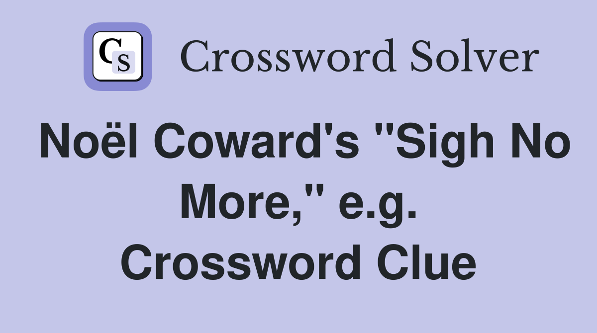 Noël Coward's "Sigh No More," e.g. Crossword Clue