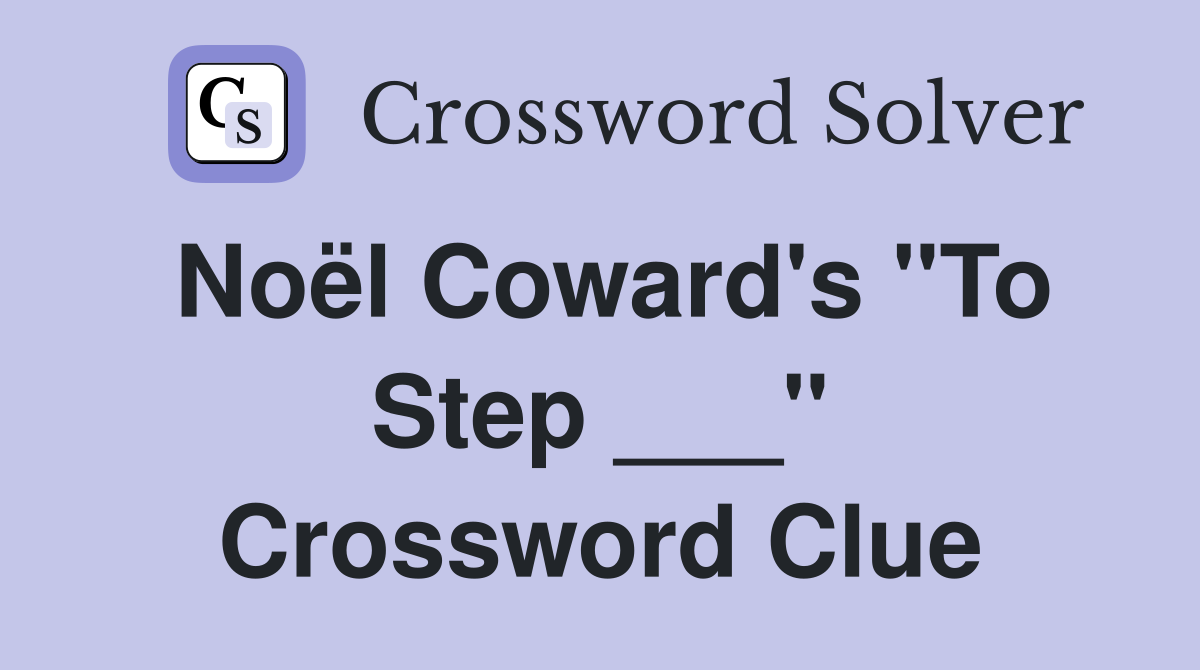 Noël Coward's "To Step ___" Crossword Clue