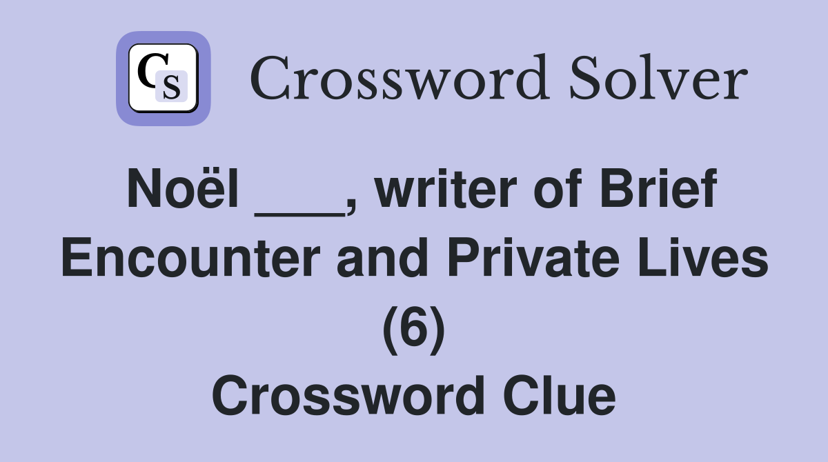 Noël ___, writer of Brief Encounter and Private Lives (6) Crossword Clue