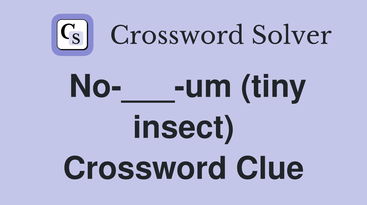No-___-um (tiny insect) Crossword Clue
