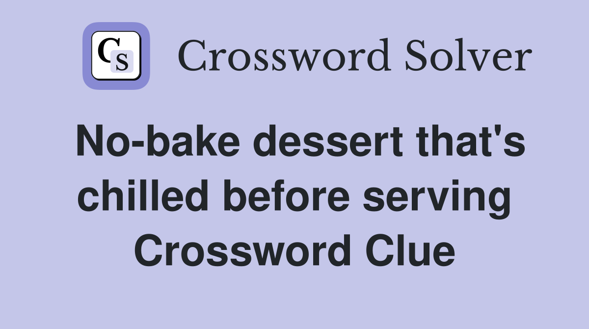No-bake dessert that's chilled before serving Crossword Clue