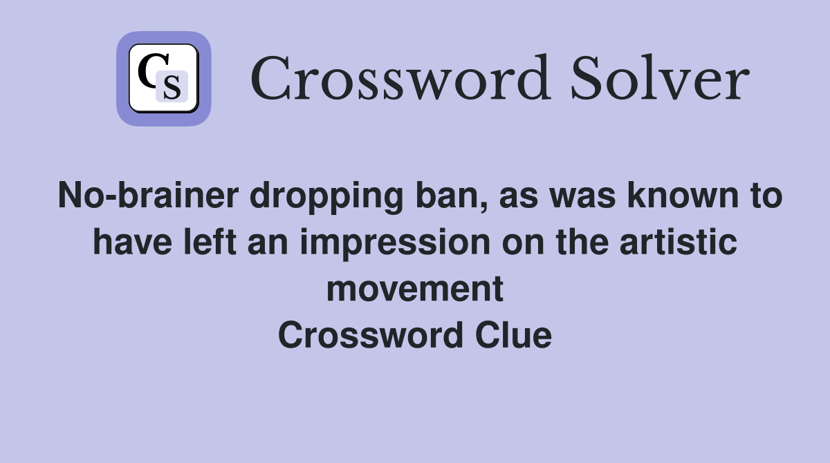 No-brainer dropping ban, as was known to have left an impression on the artistic movement Crossword Clue