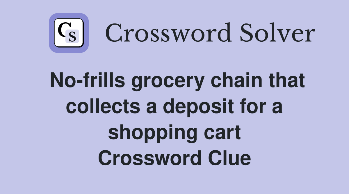 No-frills grocery chain that collects a deposit for a shopping cart Crossword Clue
