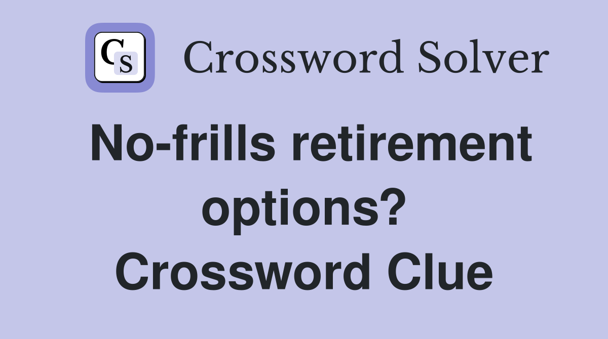 No-frills retirement options? Crossword Clue