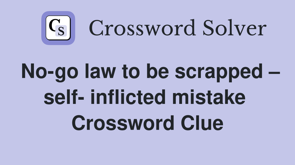 No-go law to be scrapped – self- inflicted mistake  Crossword Clue