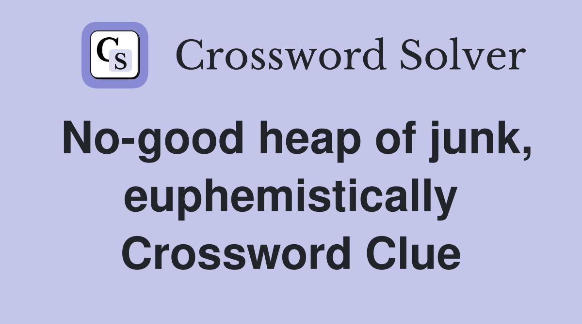No-good heap of junk, euphemistically Crossword Clue