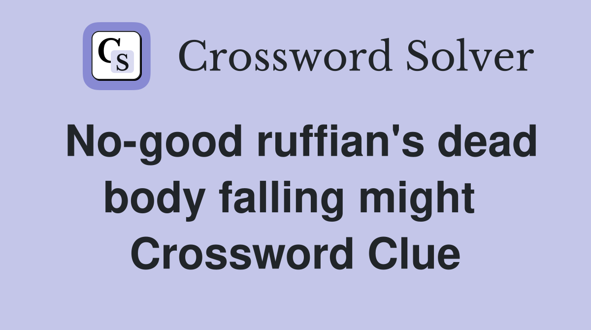 No-good ruffian's dead body falling might  Crossword Clue