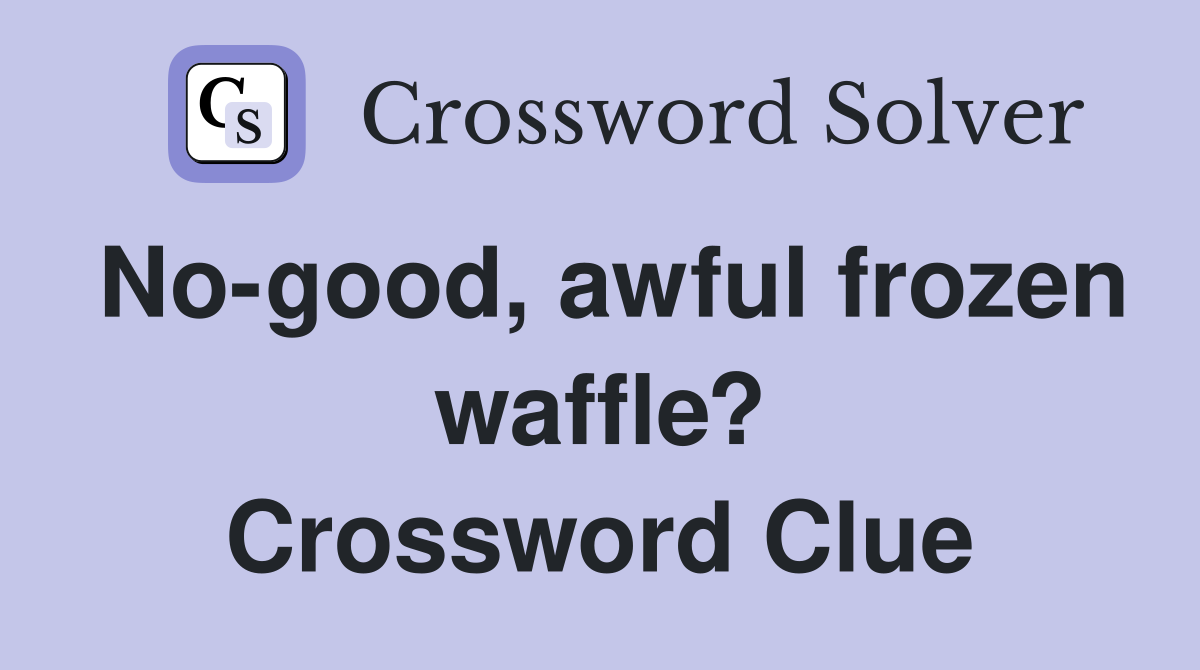 No-good, awful frozen waffle? Crossword Clue
