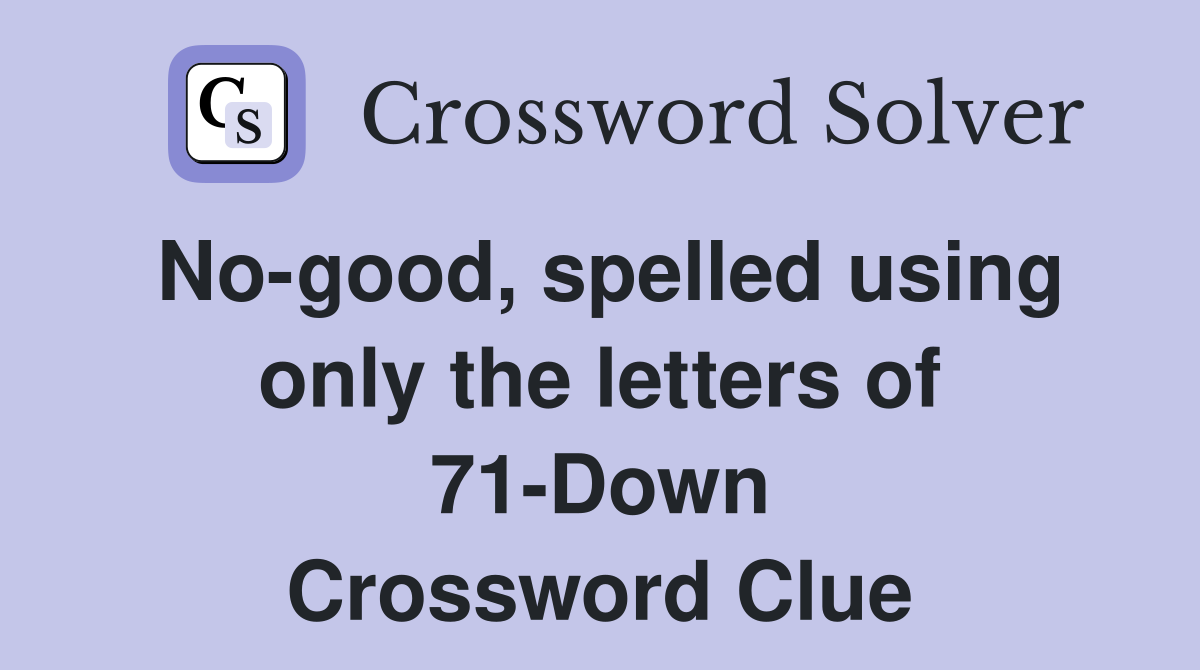No-good, spelled using only the letters of 71-Down Crossword Clue