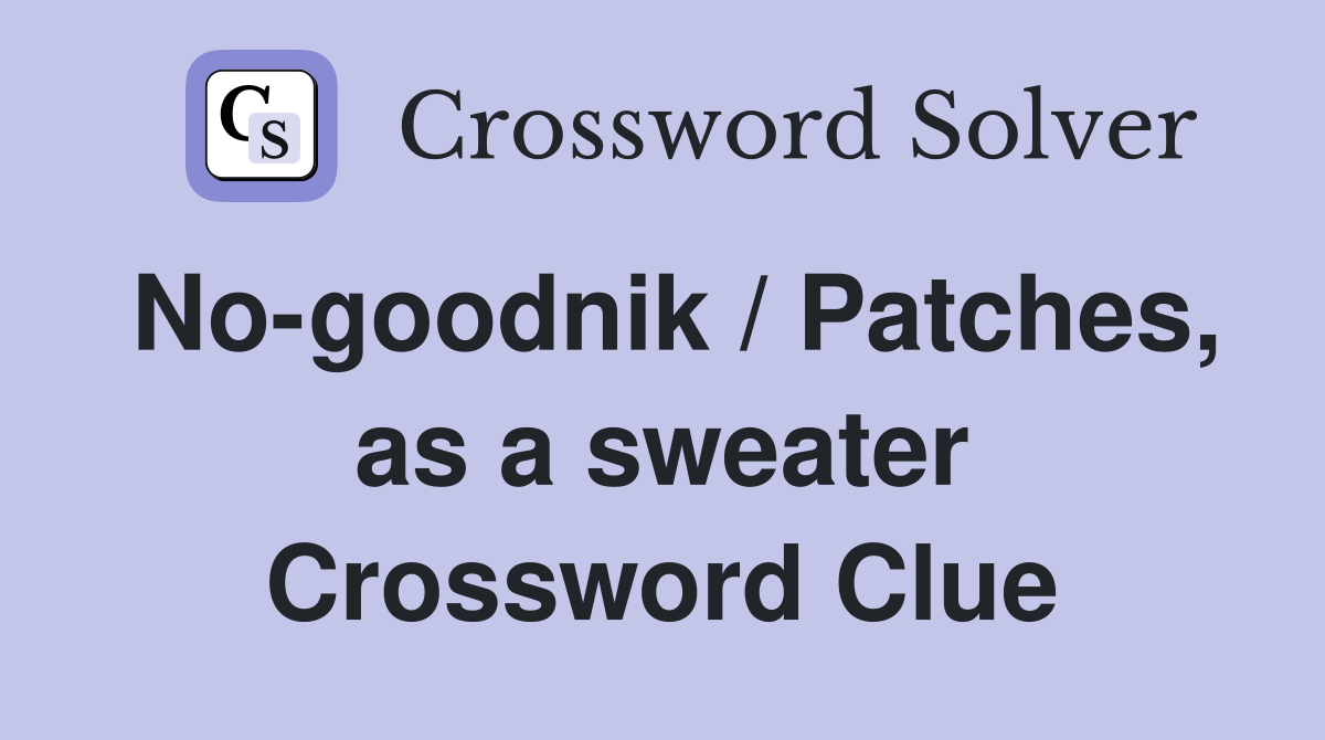 No-goodnik / Patches, as a sweater Crossword Clue