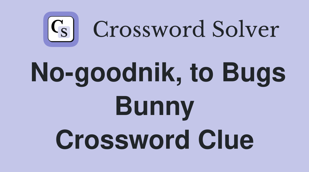 No-goodnik, to Bugs Bunny Crossword Clue