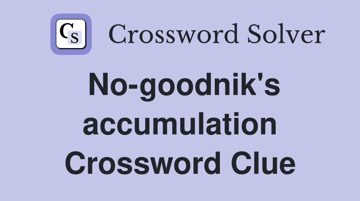 No-goodnik's accumulation Crossword Clue