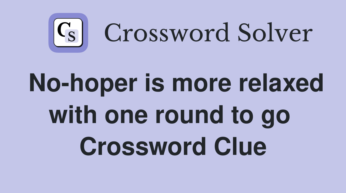 No-hoper is more relaxed with one round to go  Crossword Clue