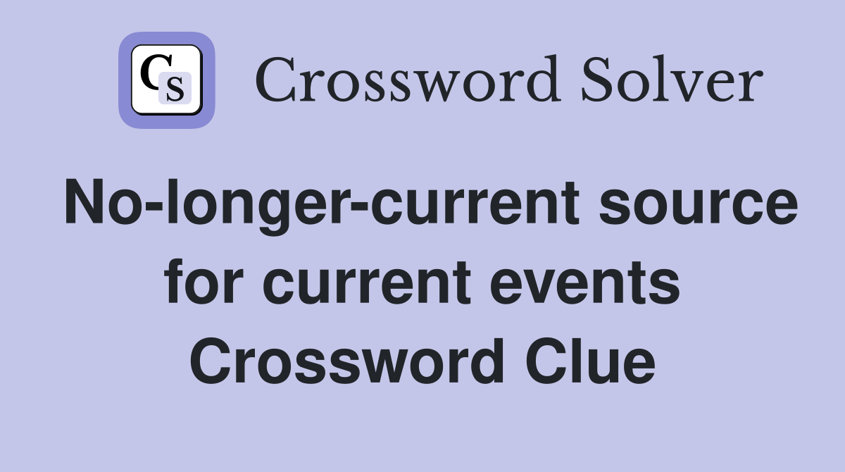 No-longer-current source for current events Crossword Clue