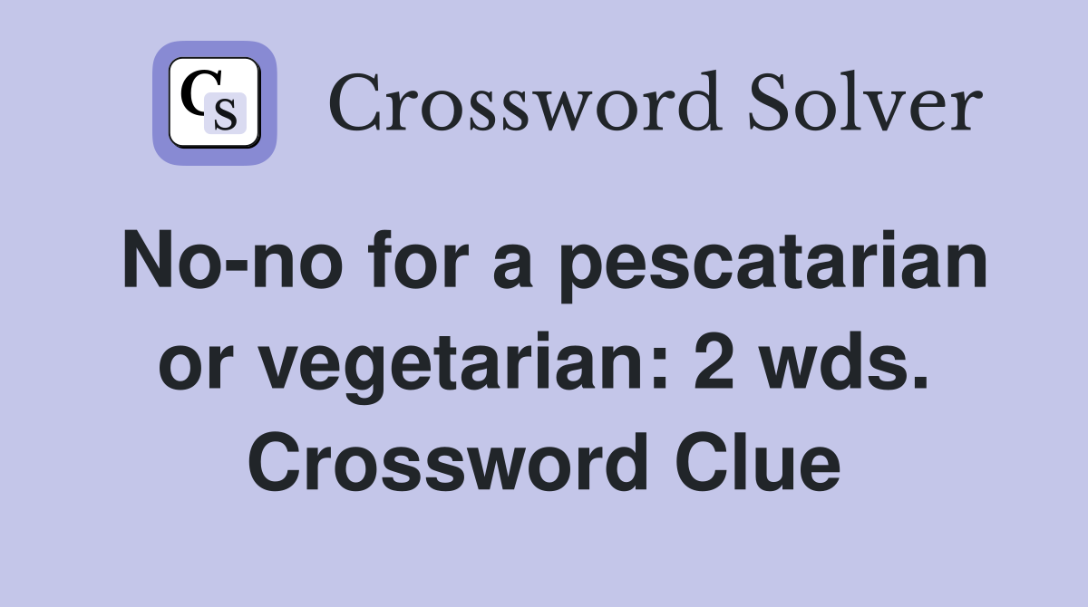 No-no for a pescatarian or vegetarian: 2 wds. Crossword Clue
