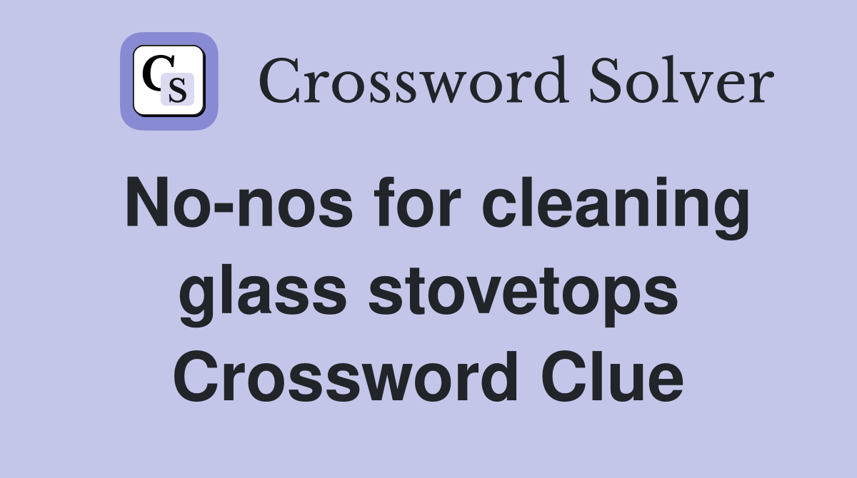 No-nos for cleaning glass stovetops Crossword Clue