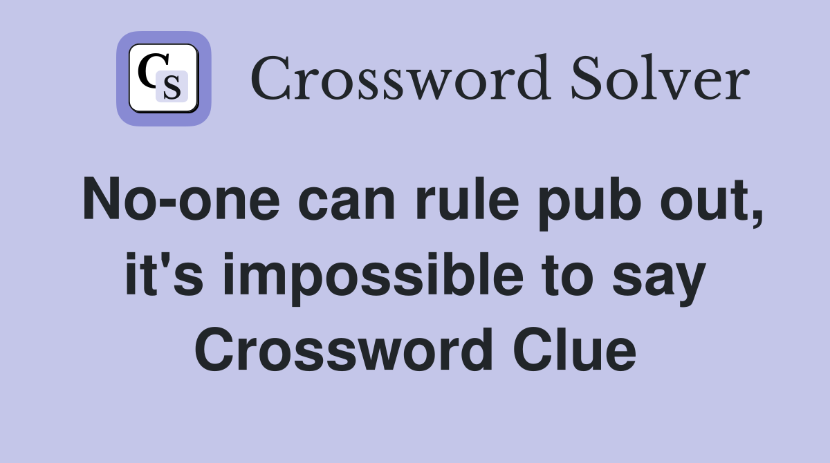 No-one can rule pub out, it's impossible to say Crossword Clue