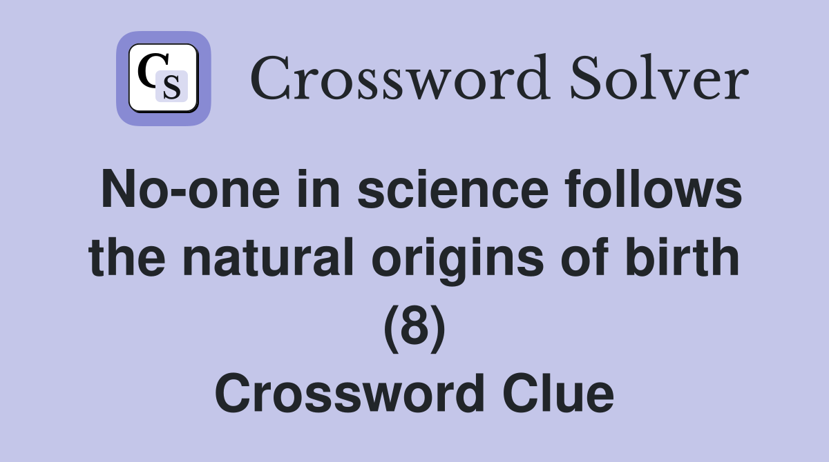 No-one in science follows the natural origins of birth (8) Crossword Clue