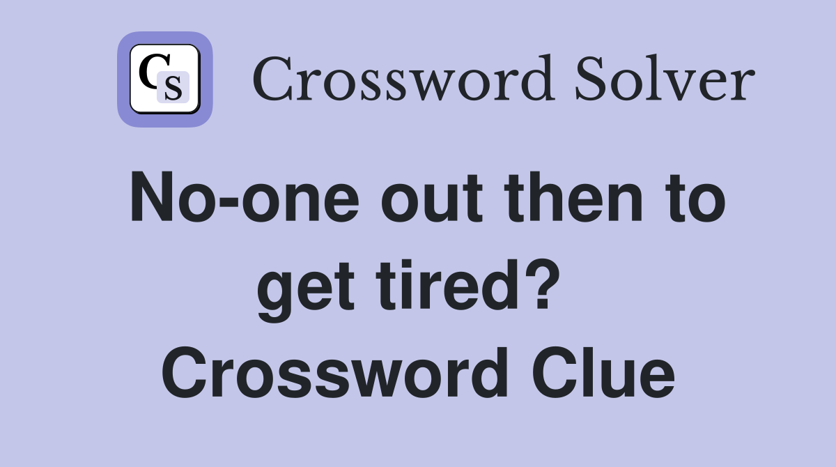 No-one out then to get tired?  Crossword Clue