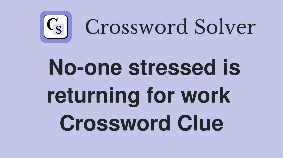 No-one stressed is returning for work  Crossword Clue