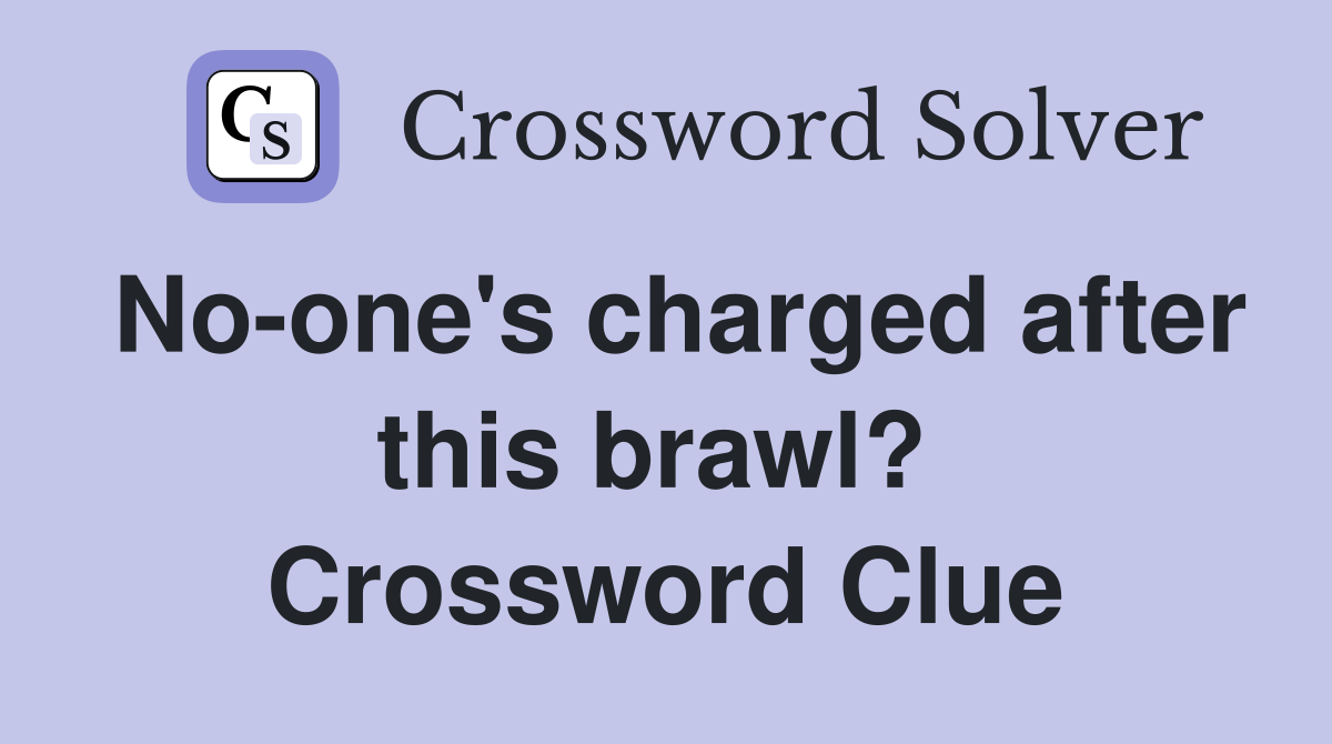 No-one's charged after this brawl?  Crossword Clue