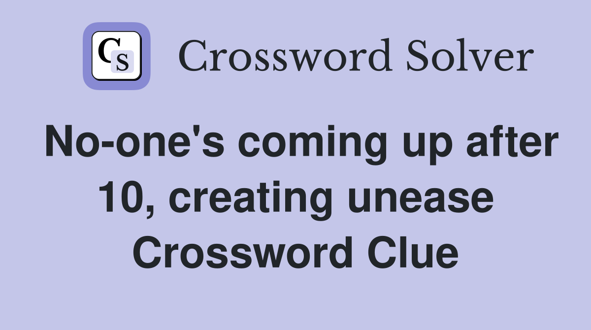 No-one's coming up after 10, creating unease Crossword Clue