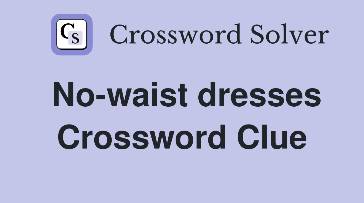 No-waist dresses Crossword Clue
