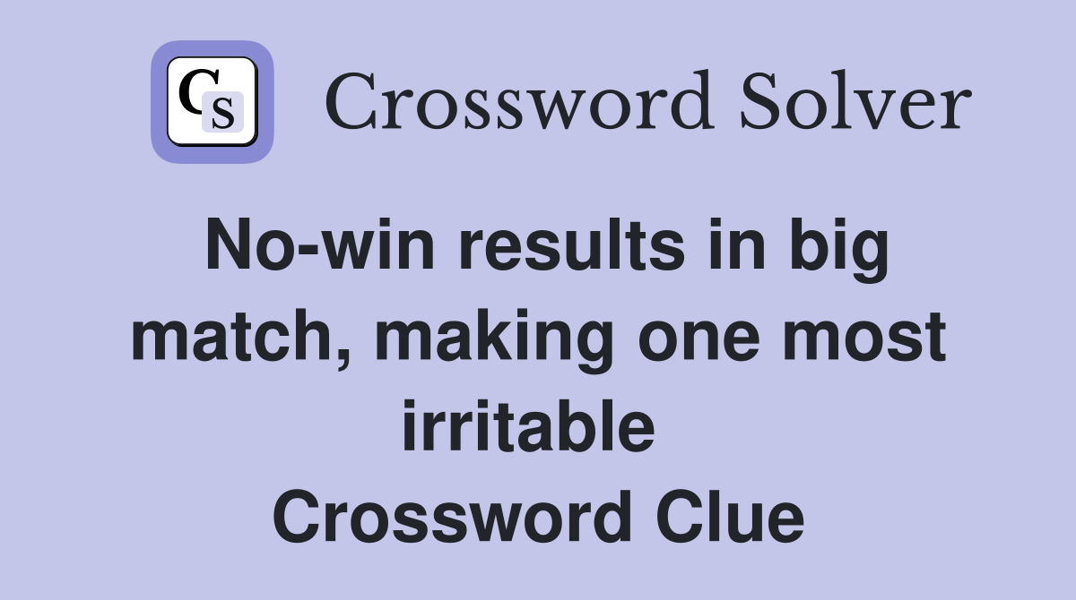 No-win results in big match, making one most irritable  Crossword Clue