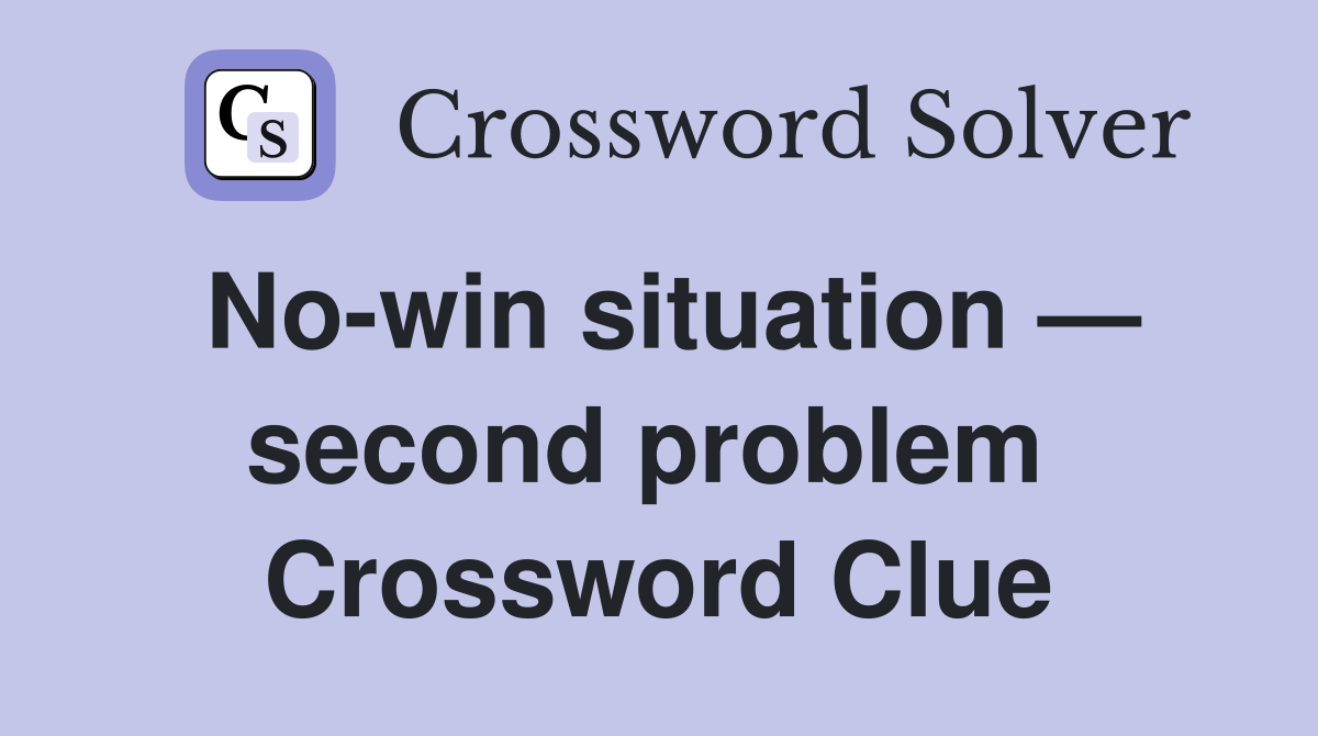 No-win situation — second problem  Crossword Clue