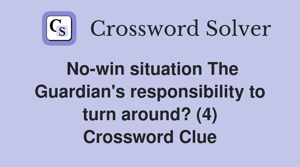 No-win situation The Guardian's responsibility to turn around? (4) Crossword Clue