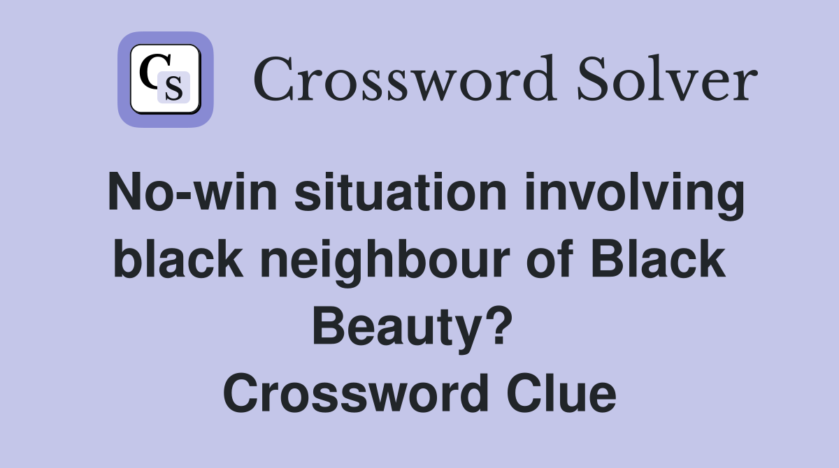 No-win situation involving black neighbour of Black Beauty?  Crossword Clue