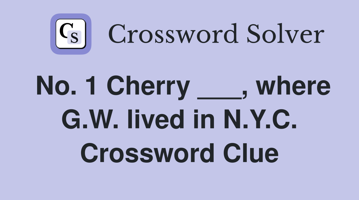 No. 1 Cherry ___, where G.W. lived in N.Y.C. Crossword Clue