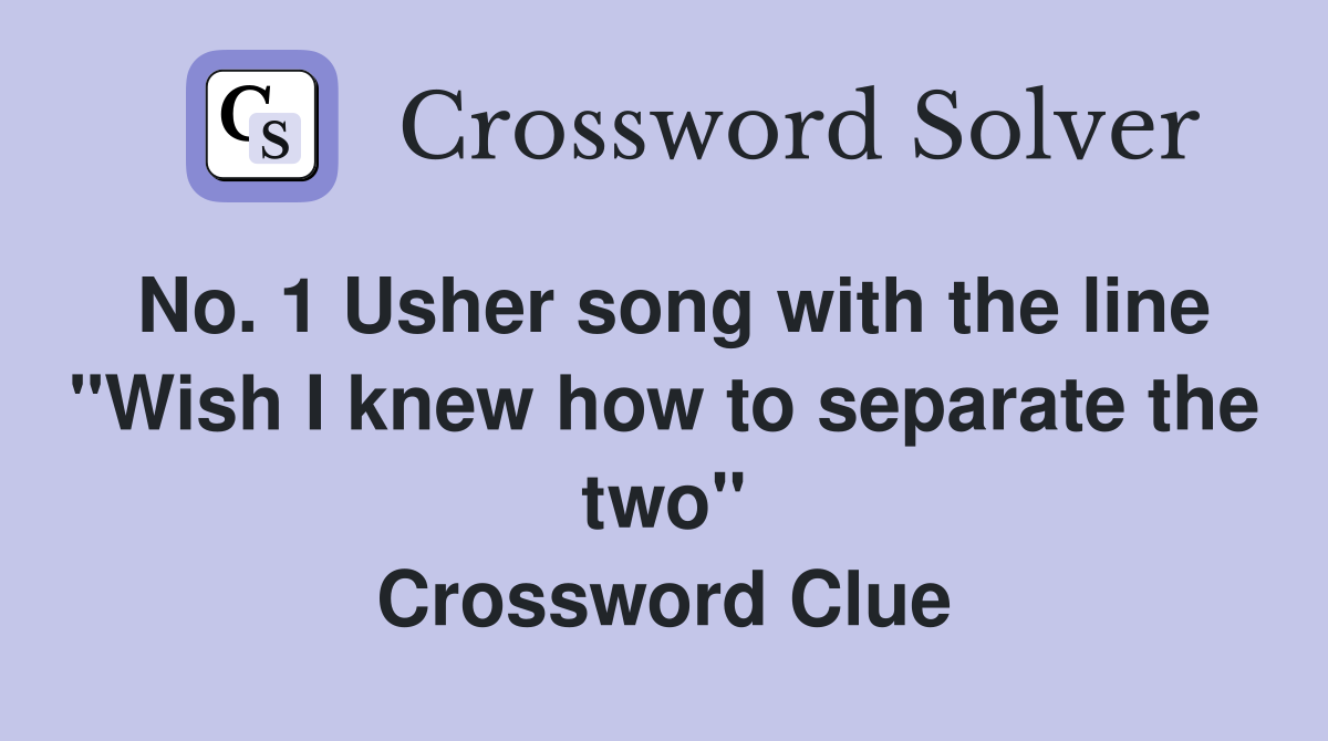 No. 1 Usher song with the line "Wish I knew how to separate the two" Crossword Clue