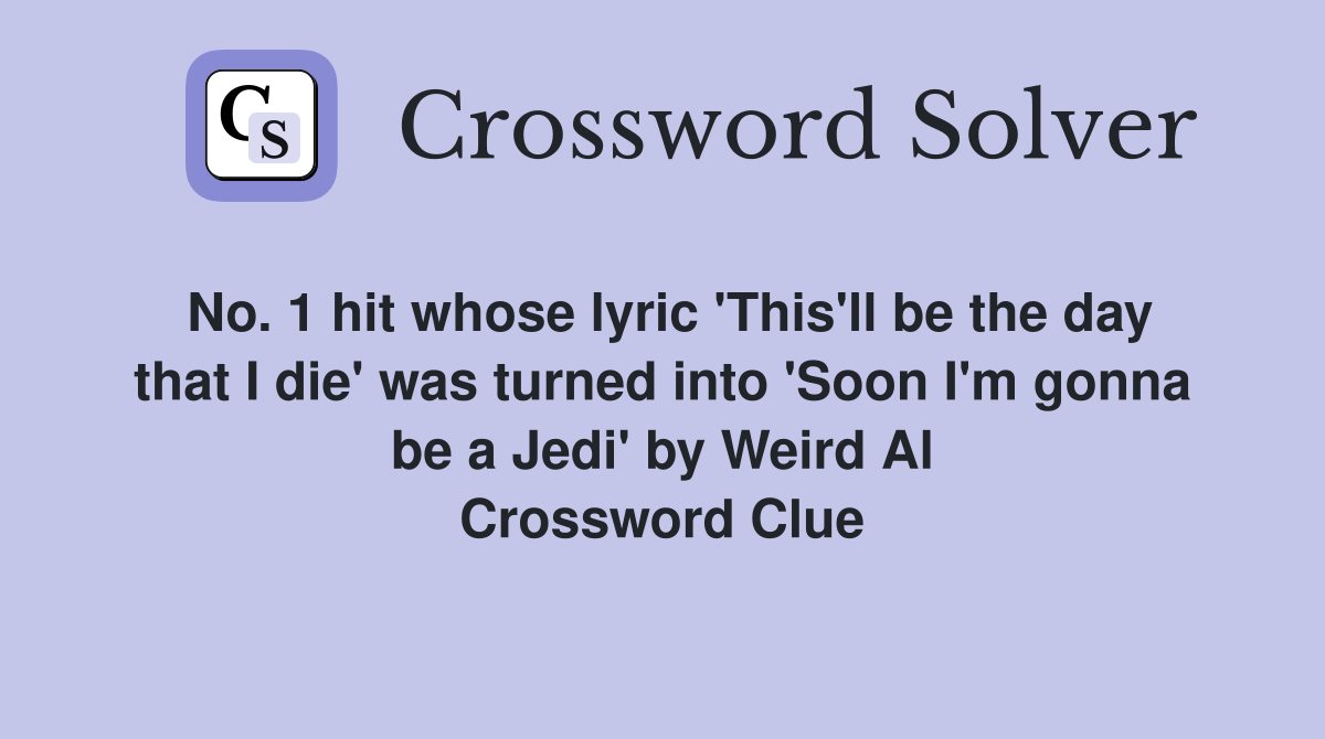 No. 1 hit whose lyric 'This'll be the day that I die' was turned into 'Soon I'm gonna be a Jedi' by Weird Al Crossword Clue