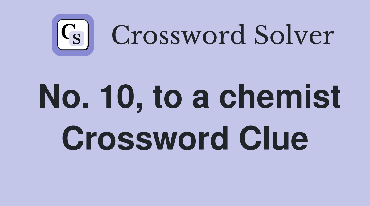 No. 10, to a chemist Crossword Clue