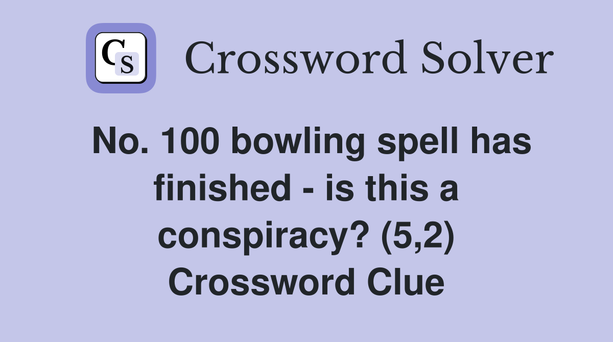 No. 100 bowling spell has finished - is this a conspiracy? (5,2) Crossword Clue