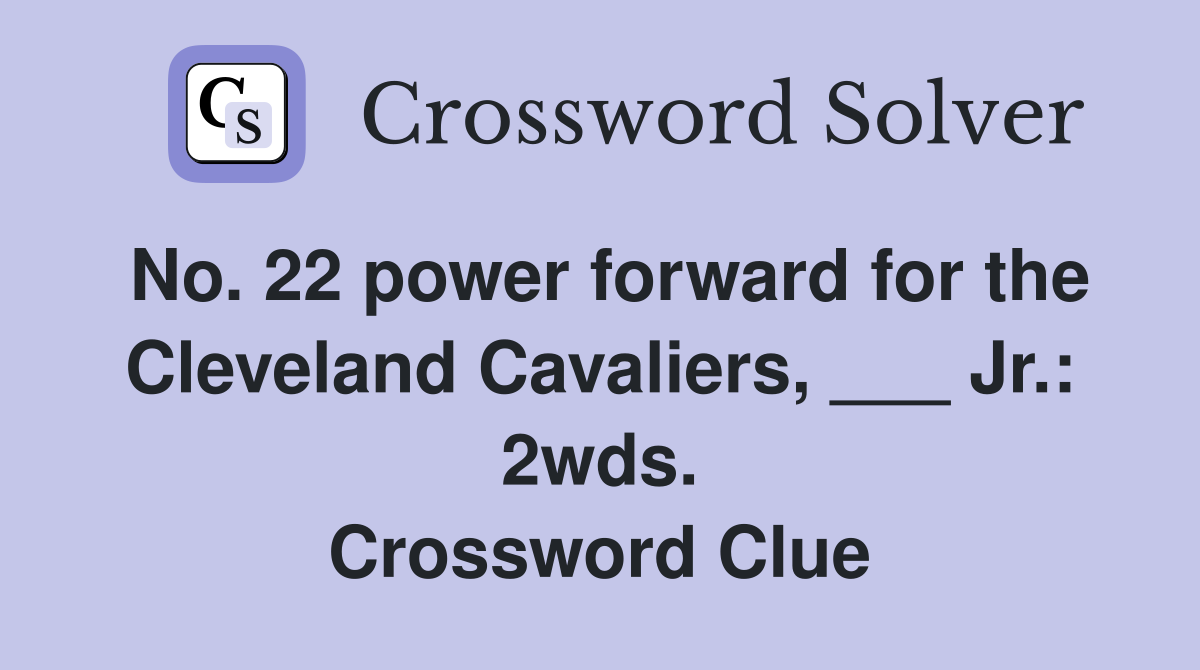 No. 22 power forward for the Cleveland Cavaliers, ___ Jr.: 2wds. Crossword Clue