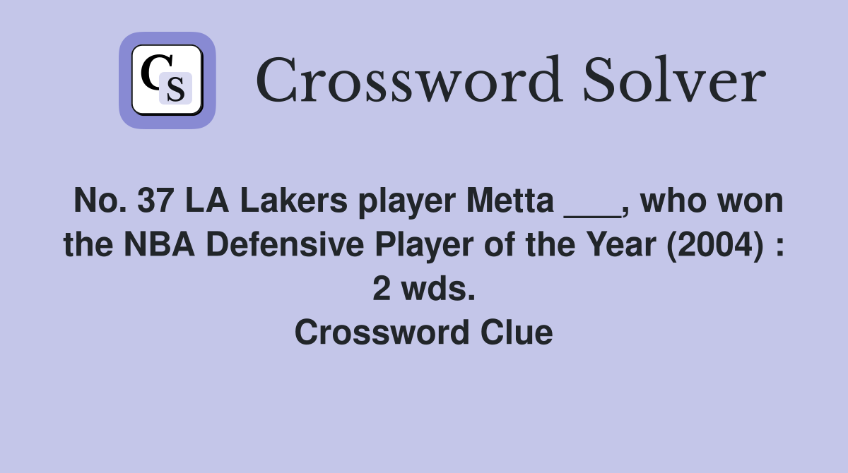 No. 37 LA Lakers player Metta ___, who won the NBA Defensive Player of the Year (2004) : 2 wds. Crossword Clue