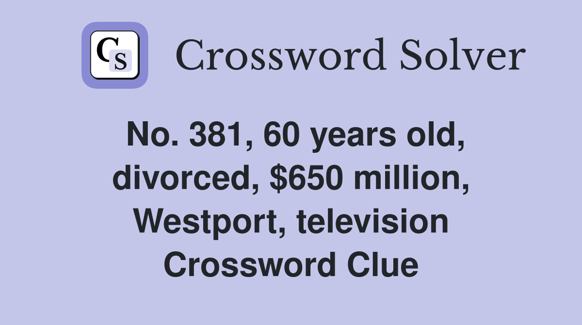 No. 381, 60 years old, divorced, $650 million, Westport, television Crossword Clue