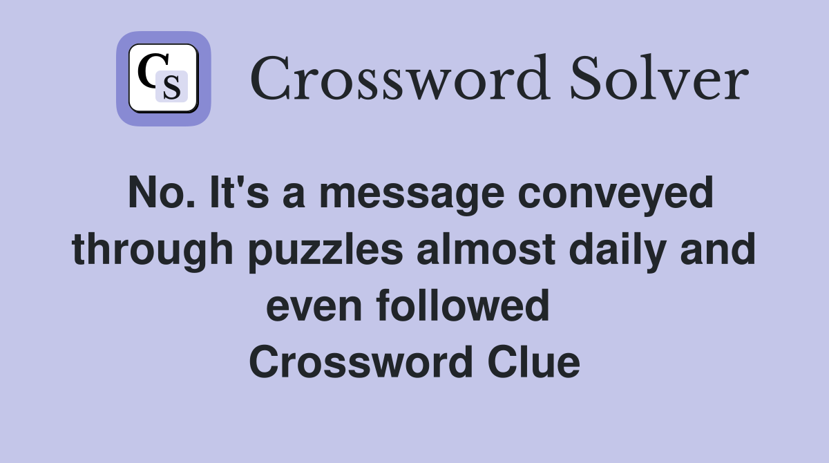 No. It's a message conveyed through puzzles almost daily and even followed  Crossword Clue