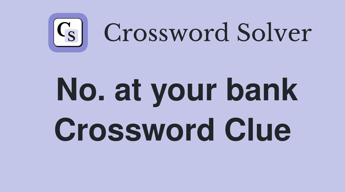 No. at your bank Crossword Clue