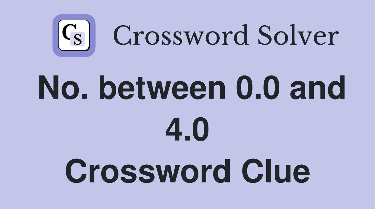 No. between 0.0 and 4.0 Crossword Clue