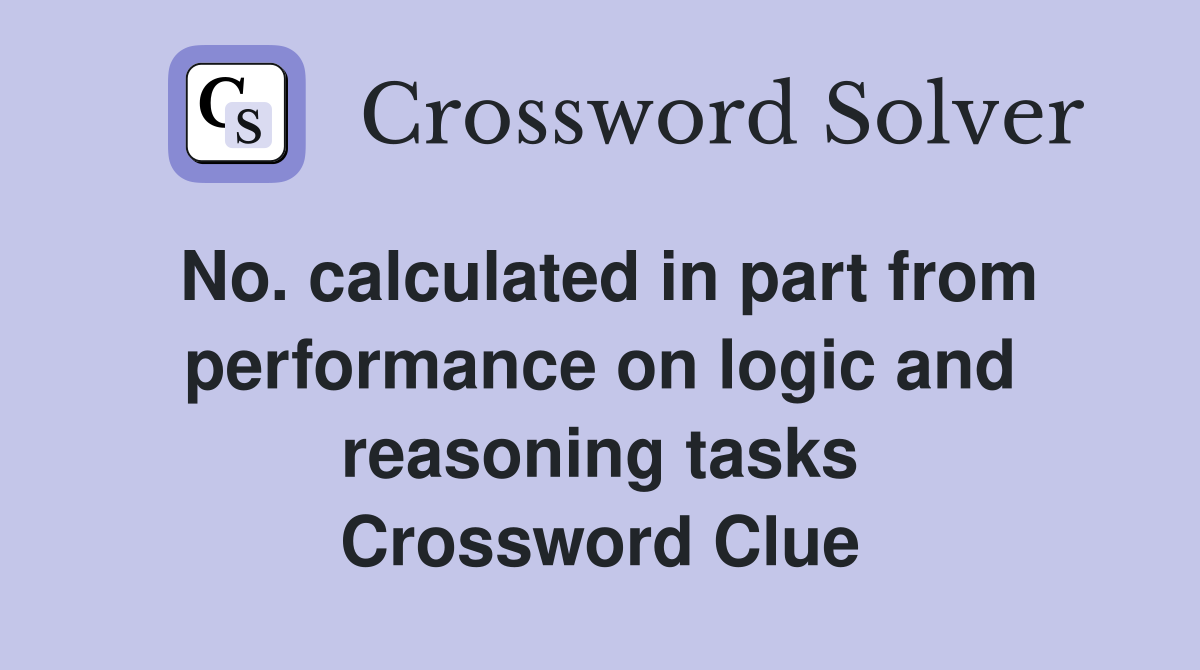 No. calculated in part from performance on logic and reasoning tasks Crossword Clue