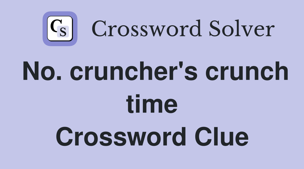 No. cruncher's crunch time Crossword Clue
