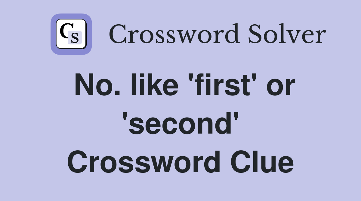 No. like 'first' or 'second' Crossword Clue